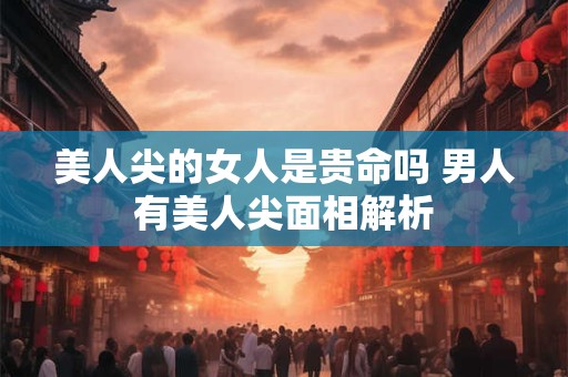美人尖的女人是贵命吗 男人有美人尖面相解析