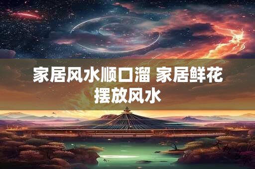家居风水顺口溜 家居鲜花摆放风水