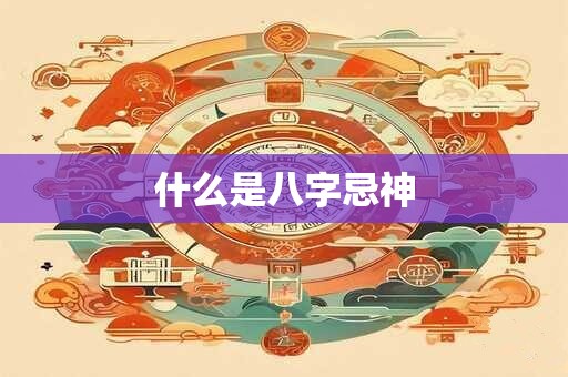 什么是八字忌神