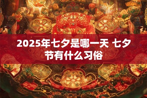 2025年七夕是哪一天 七夕节有什么习俗