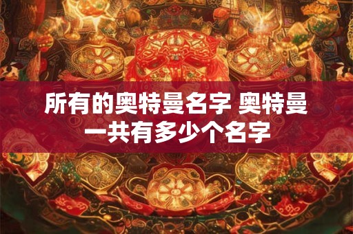 所有的奥特曼名字 奥特曼一共有多少个名字