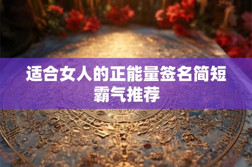 适合女人的正能量签名简短霸气推荐