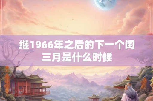 继1966年之后的下一个闰三月是什么时候