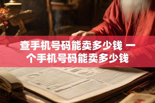 查手机号码能卖多少钱 一个手机号码能卖多少钱