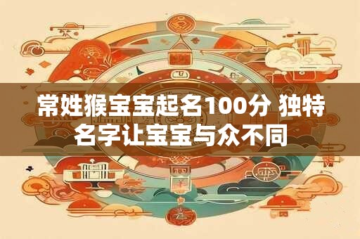 常姓猴宝宝起名100分 独特名字让宝宝与众不同