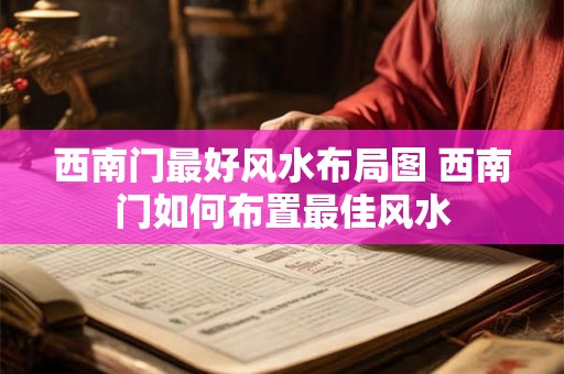 西南门最好风水布局图 西南门如何布置最佳风水