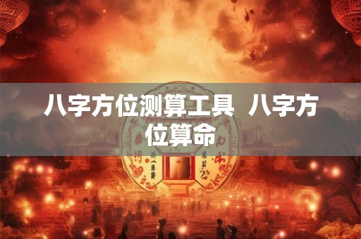 八字方位测算工具  八字方位算命