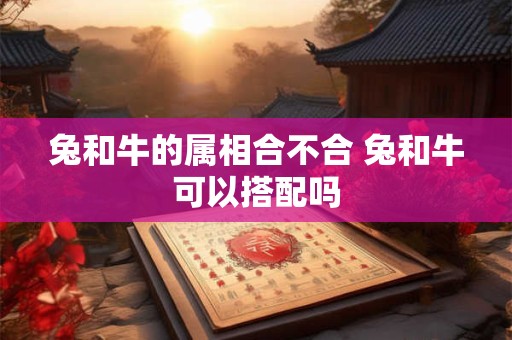 兔和牛的属相合不合 兔和牛可以搭配吗