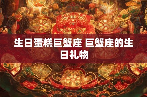 生日蛋糕巨蟹座 巨蟹座的生日礼物