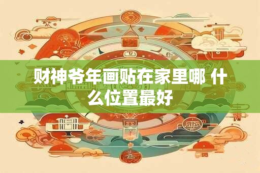 财神爷年画贴在家里哪 什么位置最好