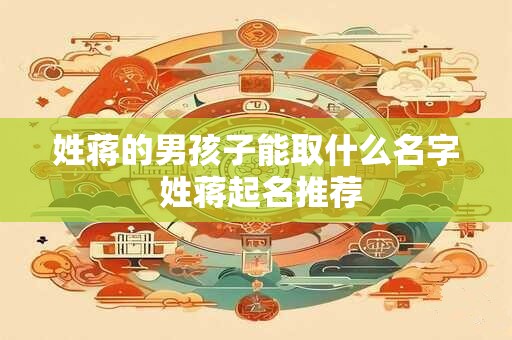 姓蒋的男孩子能取什么名字 姓蒋起名推荐