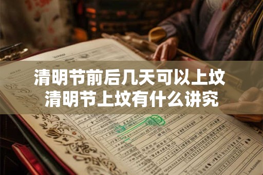 清明节前后几天可以上坟 清明节上坟有什么讲究