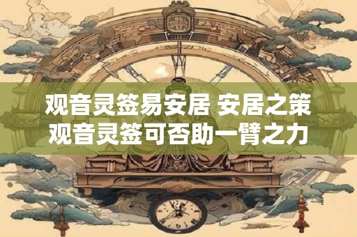 观音灵签易安居 安居之策观音灵签可否助一臂之力