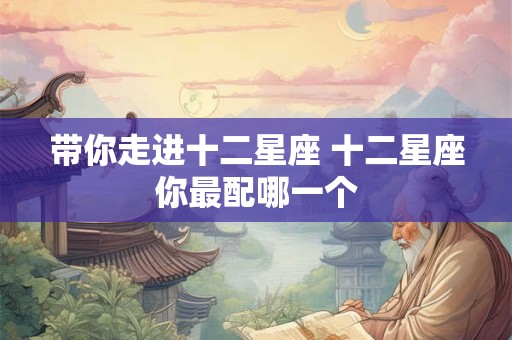 带你走进十二星座 十二星座你最配哪一个
