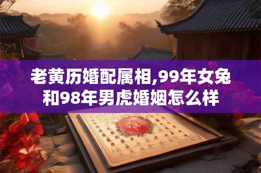 老黄历婚配属相,99年女兔和98年男虎婚姻怎么样
