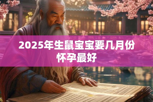 2025年生鼠宝宝要几月份怀孕最好