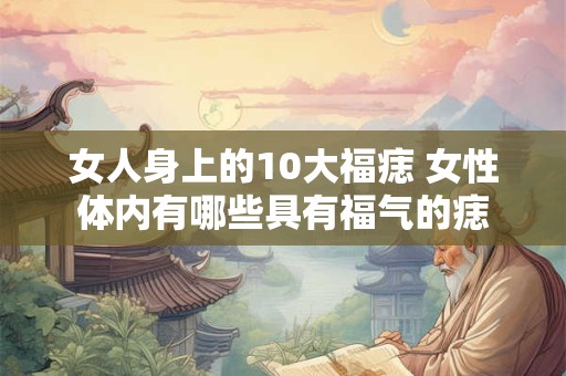 女人身上的10大福痣 女性体内有哪些具有福气的痣
