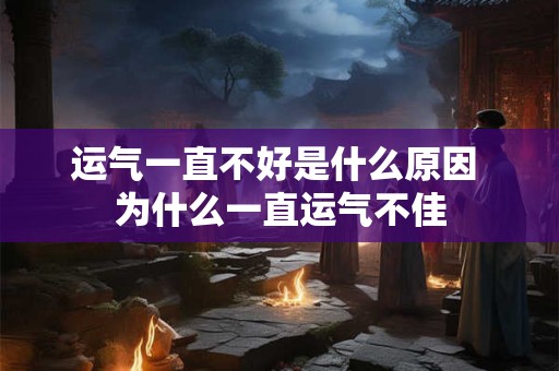 运气一直不好是什么原因 为什么一直运气不佳