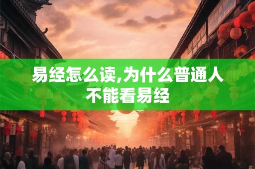 易经怎么读,为什么普通人不能看易经