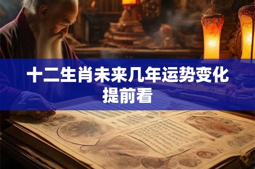 详细阅读:十二生肖未来几年运势变化提前看 十二生肖未来几年运势变化提前看