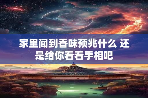 家里闻到香味预兆什么 还是给你看看手相吧