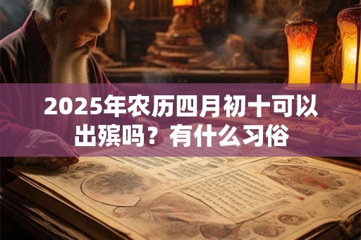 2025年农历四月初十可以出殡吗？有什么习俗