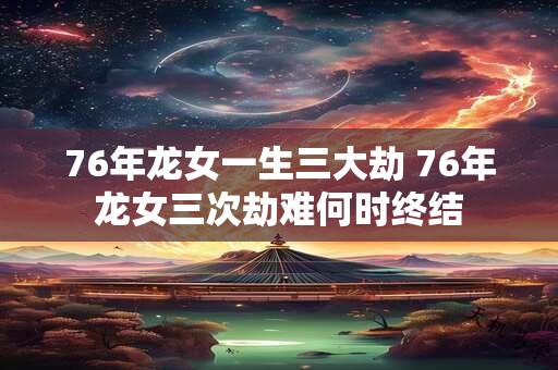76年龙女一生三大劫 76年龙女三次劫难何时终结