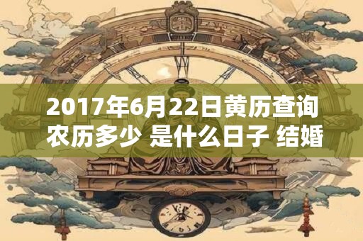 2017年6月22日黄历查询 农历多少 是什么日子 结婚吉时