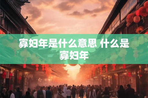 寡妇年是什么意思 什么是寡妇年