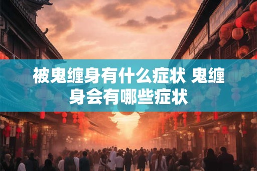 被鬼缠身有什么症状 鬼缠身会有哪些症状