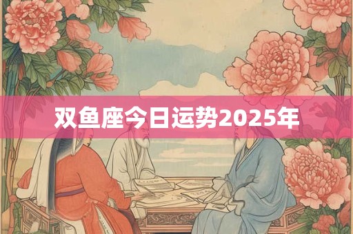 双鱼座今日运势2025年