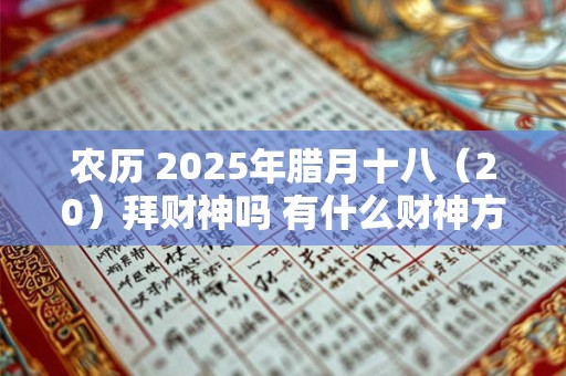 农历 2025年腊月十八（20）拜财神吗 有什么财神方位