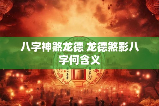 八字神煞龙德 龙德煞影八字何含义
