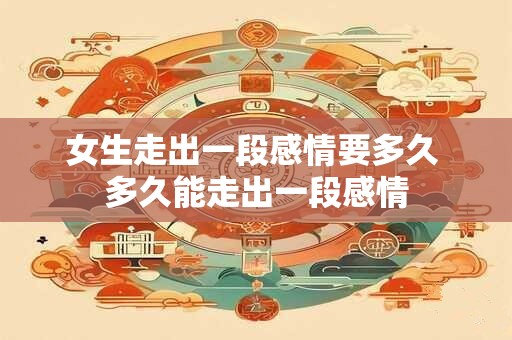 女生走出一段感情要多久 多久能走出一段感情