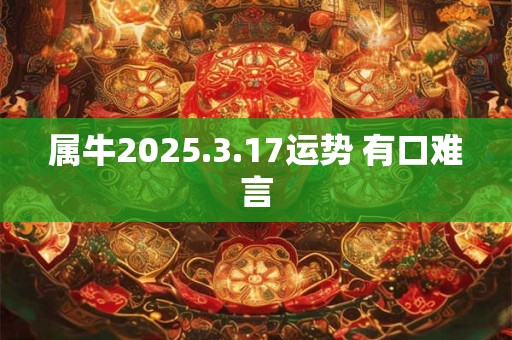 属牛2025.3.17运势 有口难言