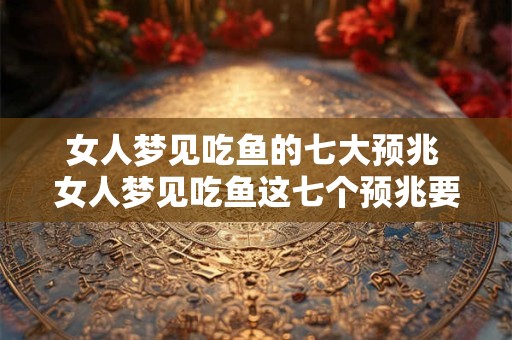 女人梦见吃鱼的七大预兆 女人梦见吃鱼这七个预兆要知道吗