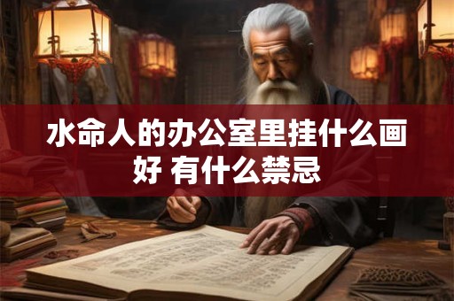水命人的办公室里挂什么画好 有什么禁忌