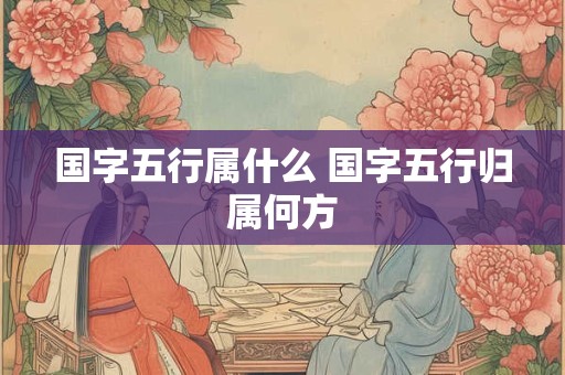 国字五行属什么 国字五行归属何方