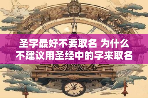 圣字最好不要取名 为什么不建议用圣经中的字来取名