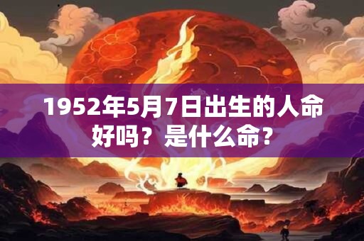 1952年5月7日出生的人命好吗？是什么命？