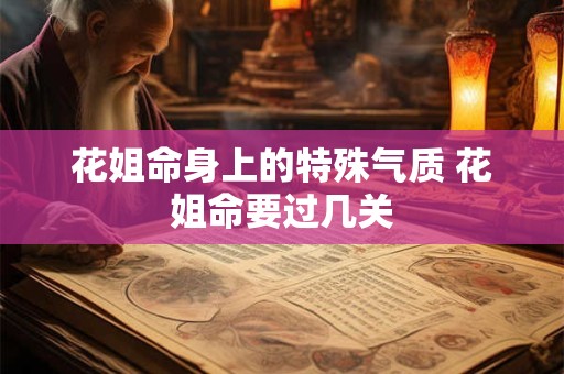 花姐命身上的特殊气质 花姐命要过几关