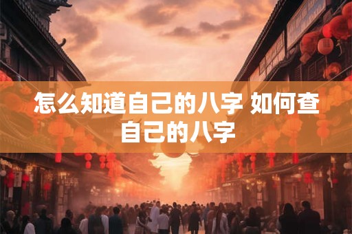 怎么知道自己的八字 如何查自己的八字