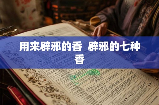 用来辟邪的香  辟邪的七种香