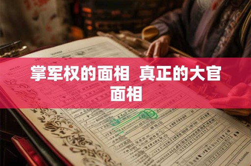 掌军权的面相  真正的大官面相
