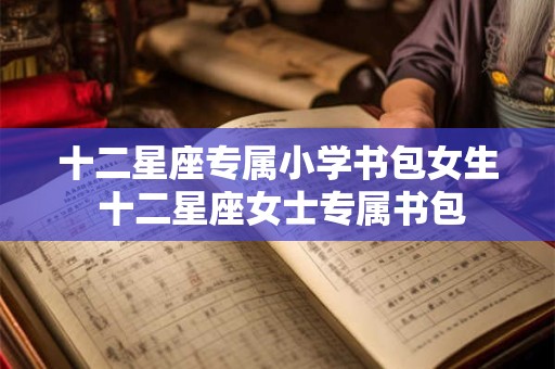 十二星座专属小学书包女生 十二星座女士专属书包