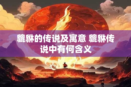 貔貅的传说及寓意 貔貅传说中有何含义