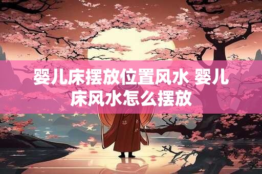 婴儿床摆放位置风水 婴儿床风水怎么摆放