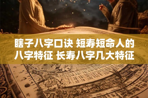 瞎子八字口诀 短寿短命人的八字特征 长寿八字几大特征