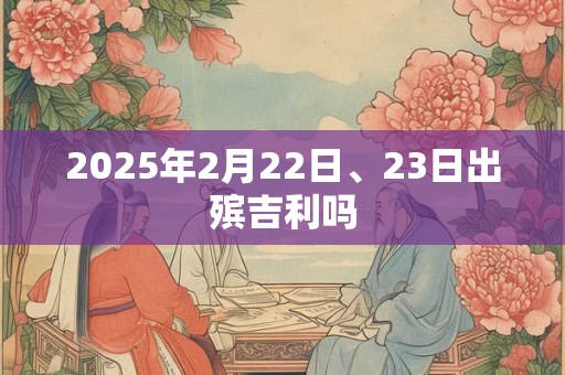 2025年2月22日、23日出殡吉利吗