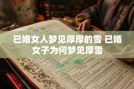 已婚女人梦见厚厚的雪 已婚女子为何梦见厚雪